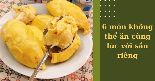 6 món nên kiêng khi ăn sầu riêng mà bạn cần biết