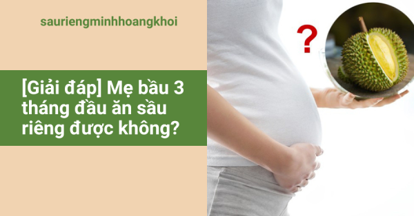 [Giải đáp] Mẹ bầu 3 tháng đầu ăn sầu riêng được không?